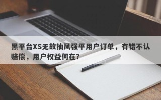 黑平台XS无故抽风强平用户订单，有错不认赔偿，用户权益何在？