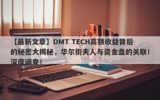 【最新文章】DMT TECH高额收益背后的秘密大揭秘，华尔街夫人与资金盘的关联！深度调查！