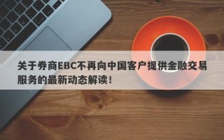 关于券商EBC不再向中国客户提供金融交易服务的最新动态解读！