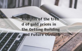 Analysis of the trend of gold prices in the Getting Building and Future Outlook