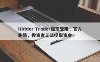 Ridder Trader提现受阻，官方跑路，投资者无法提取资金