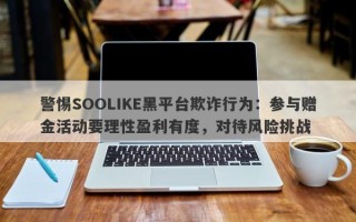 警惕SOOLIKE黑平台欺诈行为：参与赠金活动要理性盈利有度，对待风险挑战