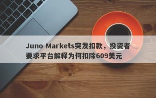 Juno Markets突发扣款，投资者要求平台解释为何扣除609美元