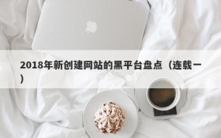 2018年新创建网站的黑平台盘点（连载一）