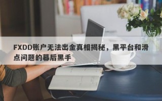 FXDD账户无法出金真相揭秘，黑平台和滑点问题的幕后黑手