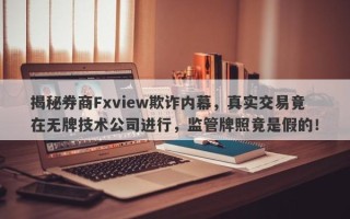 揭秘券商Fxview欺诈内幕，真实交易竟在无牌技术公司进行，监管牌照竟是假的！