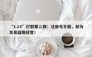 “3.15”打假第二弹：注册号不假，却为交易超限经营！