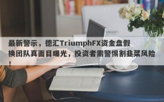 最新警示，德汇TriumphFX资金盘假换团队真面目曝光，投资者需警惕割韭菜风险！