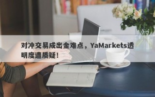 对冲交易成出金难点，YaMarkets透明度遭质疑！