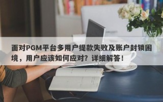 面对PGM平台多用户提款失败及账户封锁困境，用户应该如何应对？详细解答！