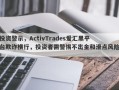 投资警示，ActivTrades爱汇黑平台欺诈横行，投资者需警惕不出金和滑点风险！