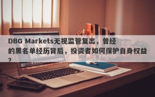 DBG Markets无视监管复出，曾经的黑名单经历背后，投资者如何保护自身权益？