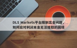 DLS Markets平台限制出金问题，如何应对利润本金无法提取的困境