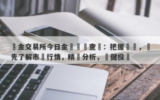 黃金交易所今日金價實時查詢：把握機會，搶先了解市場行情，精準分析，穩健投資