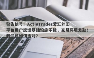 警告信号！ActivTrades爱汇外汇平台用户反馈基础设施不佳，交易环境差劲！我们该如何应对？