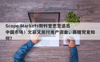 Scope Markets斯科普恶意退出中国市场！欠薪又拒付用户资金，真相究竟如何？