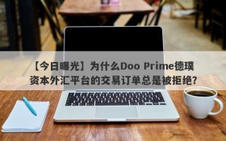 【今日曝光】为什么Doo Prime德璞资本外汇平台的交易订单总是被拒绝？