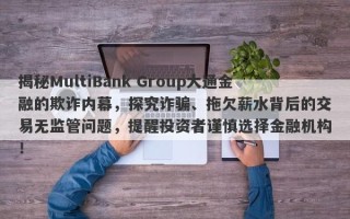 揭秘MultiBank Group大通金融的欺诈内幕，探究诈骗、拖欠薪水背后的交易无监管问题，提醒投资者谨慎选择金融机构！