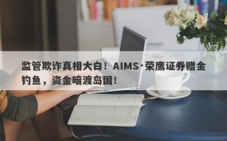 监管欺诈真相大白！AIMS·荣鹰证券赠金钓鱼，资金暗渡岛国！