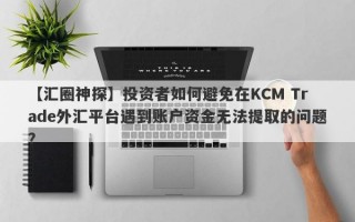 【汇圈神探】投资者如何避免在KCM Trade外汇平台遇到账户资金无法提取的问题？
