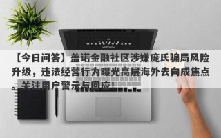 【今日问答】盖诺金融社区涉嫌庞氏骗局风险升级，违法经营行为曝光高层海外去向成焦点。关注用户警示与回应！