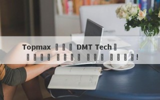 Topmax 장관은 DMT Tech와 협력하여 투자자를 속이고 있습니다!