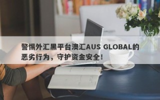 警惕外汇黑平台澳汇AUS GLOBAL的恶劣行为，守护资金安全！