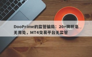 DooPrime的监管骗局：20+牌照毫无用处，MT4交易平台无监管