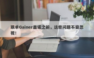 跟单Gainer盖诺之前，这些问题不容忽视！