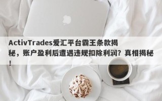 ActivTrades爱汇平台霸王条款揭秘，账户盈利后遭遇违规扣除利润？真相揭秘！