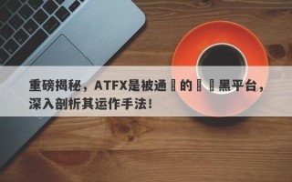 重磅揭秘，ATFX是被通報的詐騙黑平台，深入剖析其运作手法！