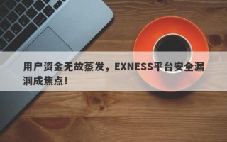 用户资金无故蒸发，EXNESS平台安全漏洞成焦点！