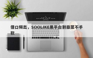 借口频出，SOOLIKE黑平台割韭菜不手软