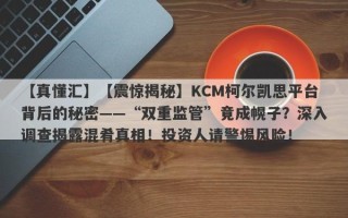 【真懂汇】【震惊揭秘】KCM柯尔凯思平台背后的秘密——“双重监管”竟成幌子？深入调查揭露混肴真相！投资人请警惕风险！