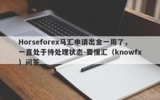 Horseforex马汇申请出金一周了，一直处于待处理状态-要懂汇（knowfx）问答