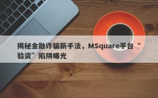 揭秘金融诈骗新手法，MSquare平台“验资”陷阱曝光