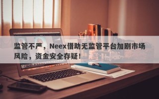 监管不严，Neex借助无监管平台加剧市场风险，资金安全存疑！