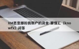 XM恶意挪扣我账户的资金-要懂汇（knowfx）问答