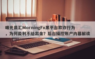 曝光晨汇MorningFx黑平台欺诈行为，为何盈利不给出金？后台操控账户内幕解读