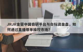 JRJR金荣中国自研平台与白标资金盘，如何通过直播带单操控市场？