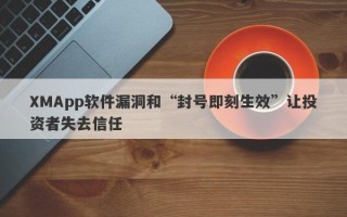 XMApp软件漏洞和“封号即刻生效”让投资者失去信任