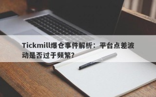 Tickmill爆仓事件解析：平台点差波动是否过于频繁？