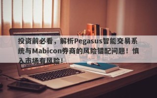 投资前必看，解析Pegasus智能交易系统与Mabicon券商的风险错配问题！慎入市场有风险！