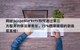 揭秘ScopeMarkets如何通过第三方服务转移法律责任，75%胜率背后的割韭菜真相！