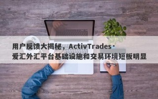 用户反馈大揭秘，ActivTrades·爱汇外汇平台基础设施和交易环境短板明显