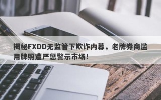 揭秘FXDD无监管下欺诈内幕，老牌券商滥用牌照遭严惩警示市场！