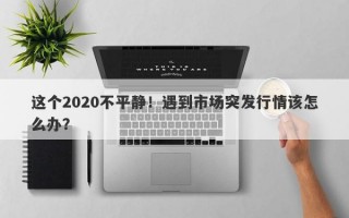 这个2020不平静！遇到市场突发行情该怎么办？