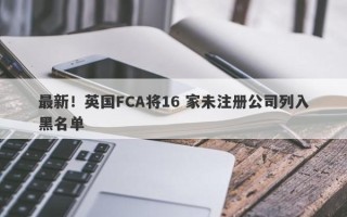 最新！英国FCA将16 家未注册公司列入黑名单