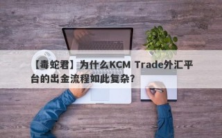 【毒蛇君】为什么KCM Trade外汇平台的出金流程如此复杂？