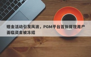 赠金活动引发风波，PGM平台首批提现用户面临资金被冻结